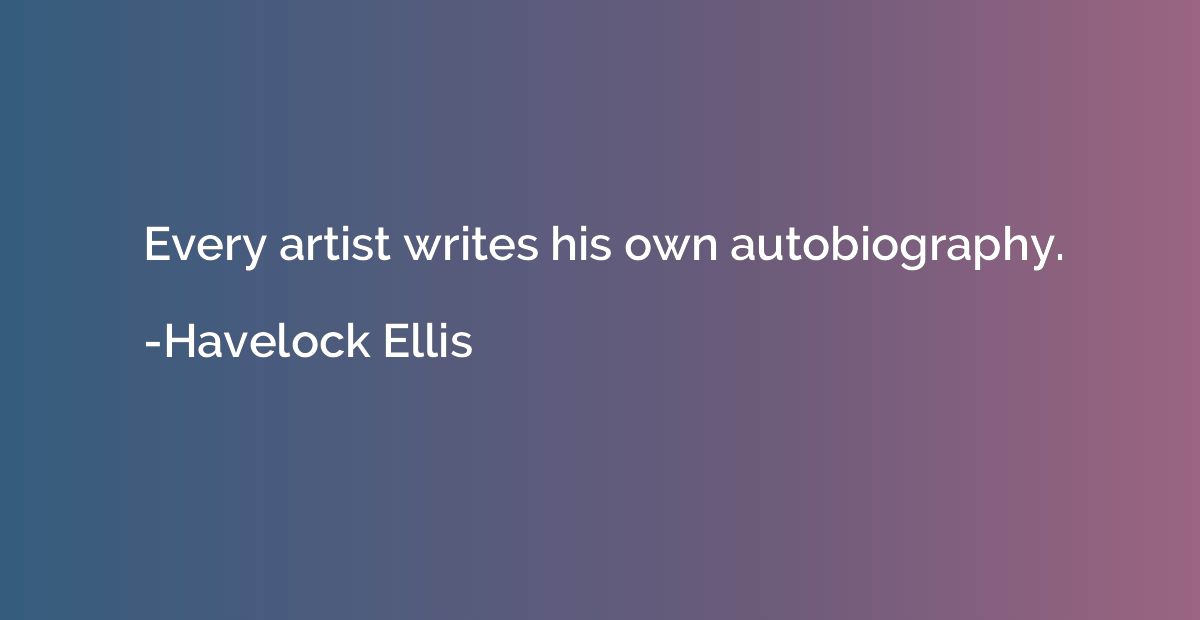 Every artist writes his own autobiography.
