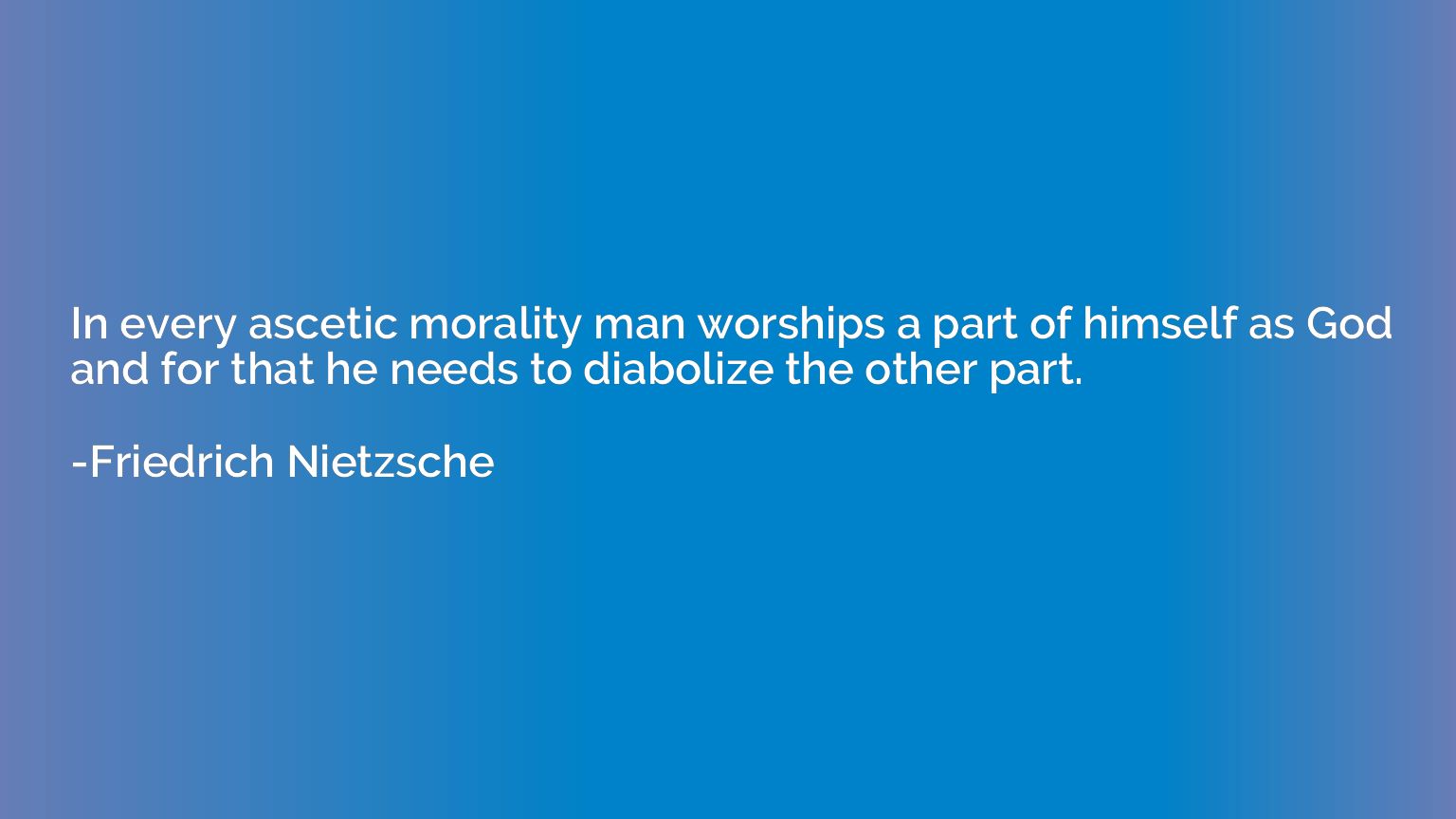 In every ascetic morality man worships a part of himself as 