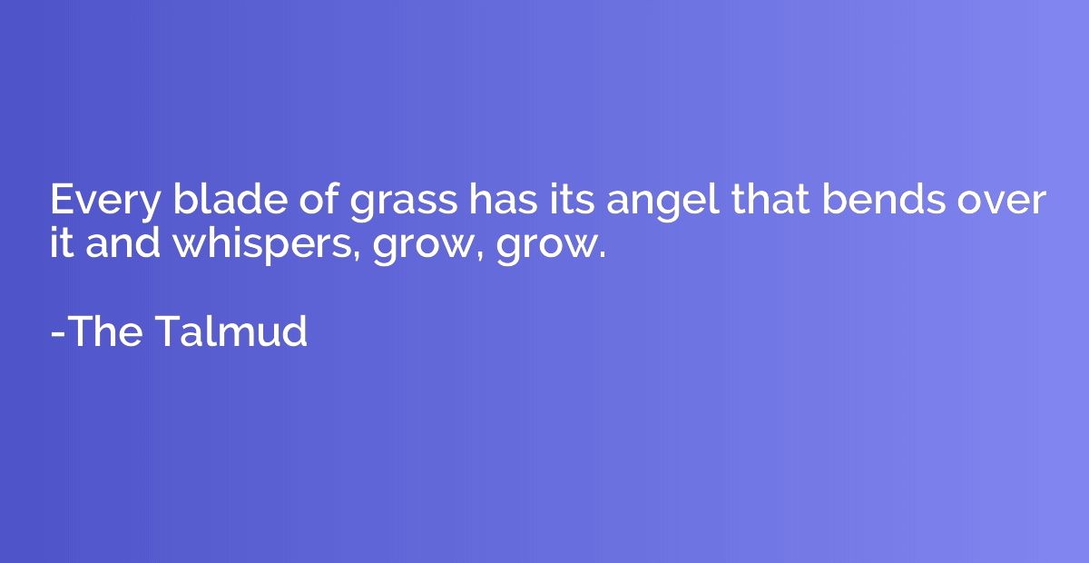 Every blade of grass has its angel that bends over it and wh