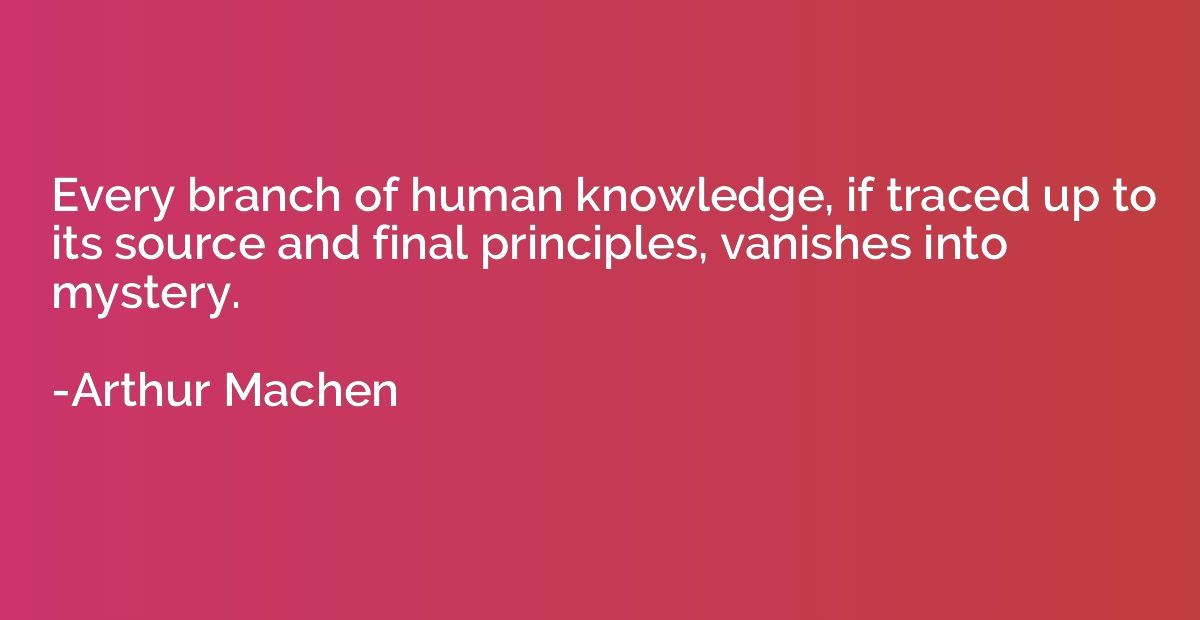 Every branch of human knowledge, if traced up to its source 