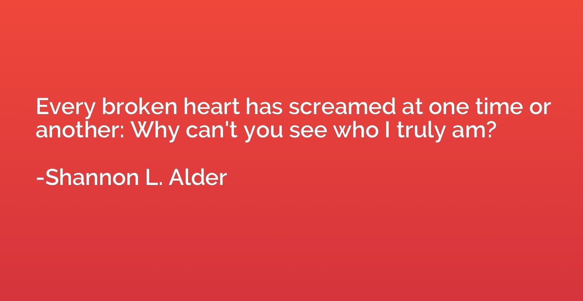 Every broken heart has screamed at one time or another: Why 
