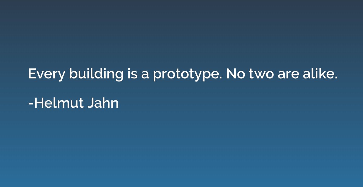 Every building is a prototype. No two are alike.