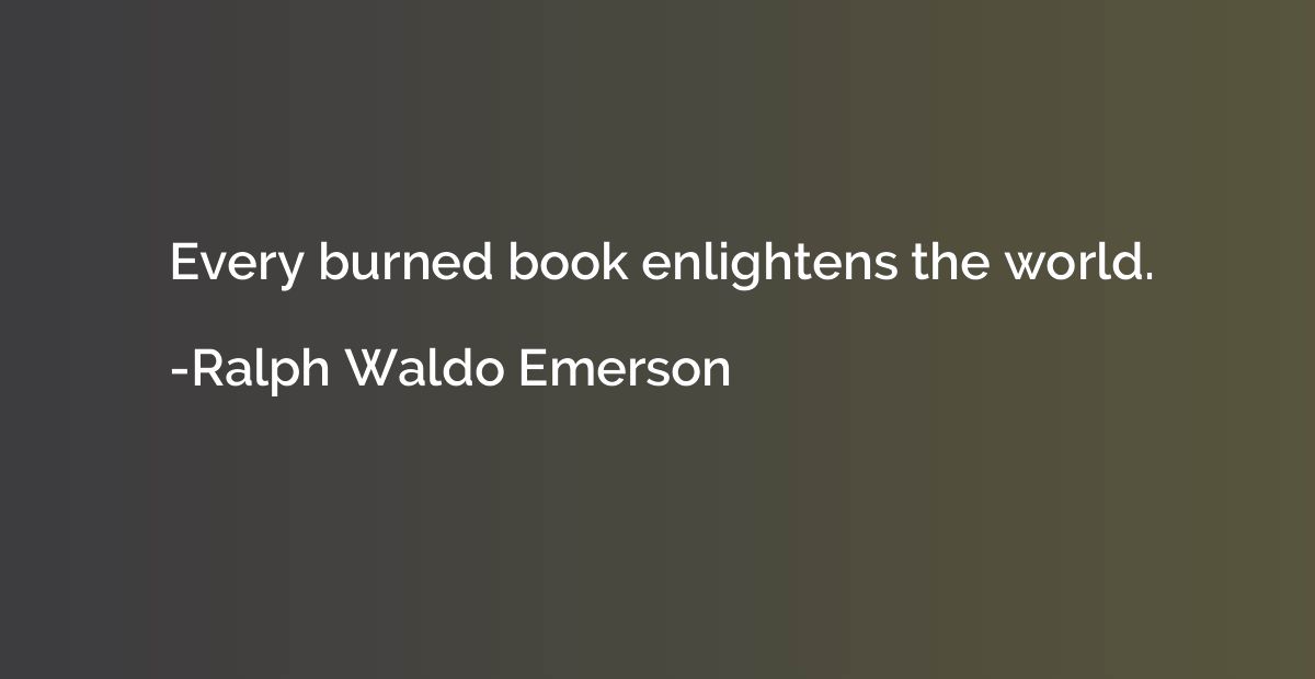 Every burned book enlightens the world.