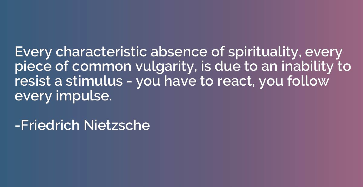 Every characteristic absence of spirituality, every piece of