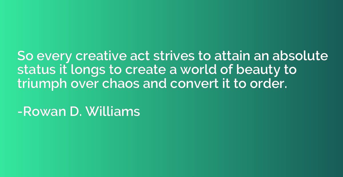 So every creative act strives to attain an absolute status i