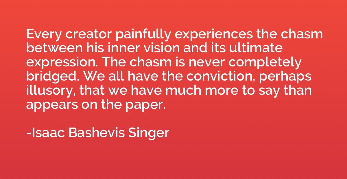 Every creator painfully experiences the chasm between his in