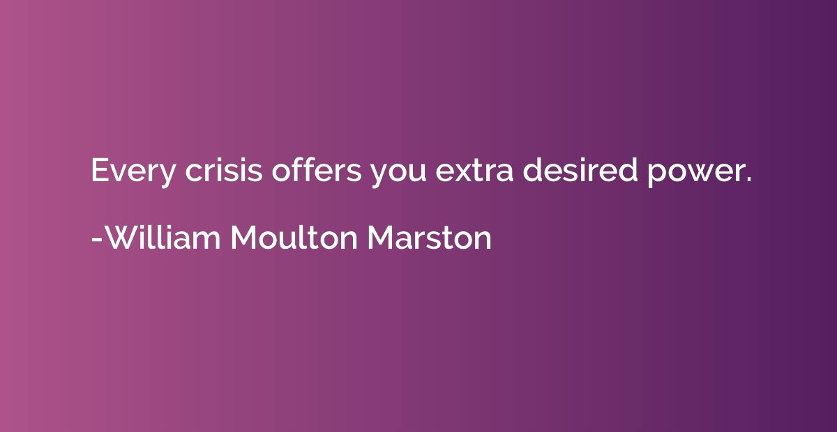 Every crisis offers you extra desired power.