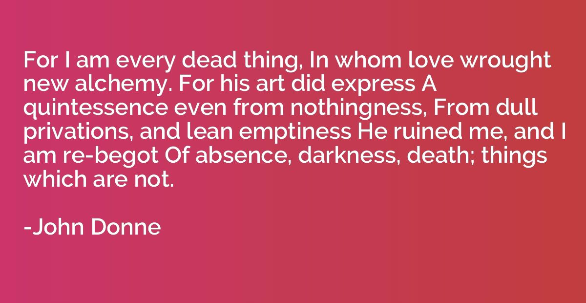 For I am every dead thing, In whom love wrought new alchemy.