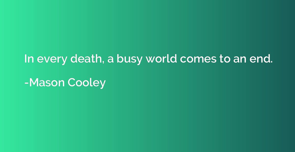 In every death, a busy world comes to an end.