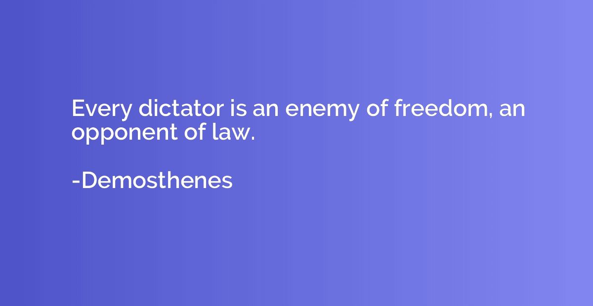 Every dictator is an enemy of freedom, an opponent of law.
