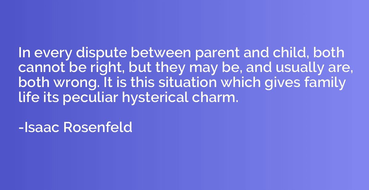 In every dispute between parent and child, both cannot be ri