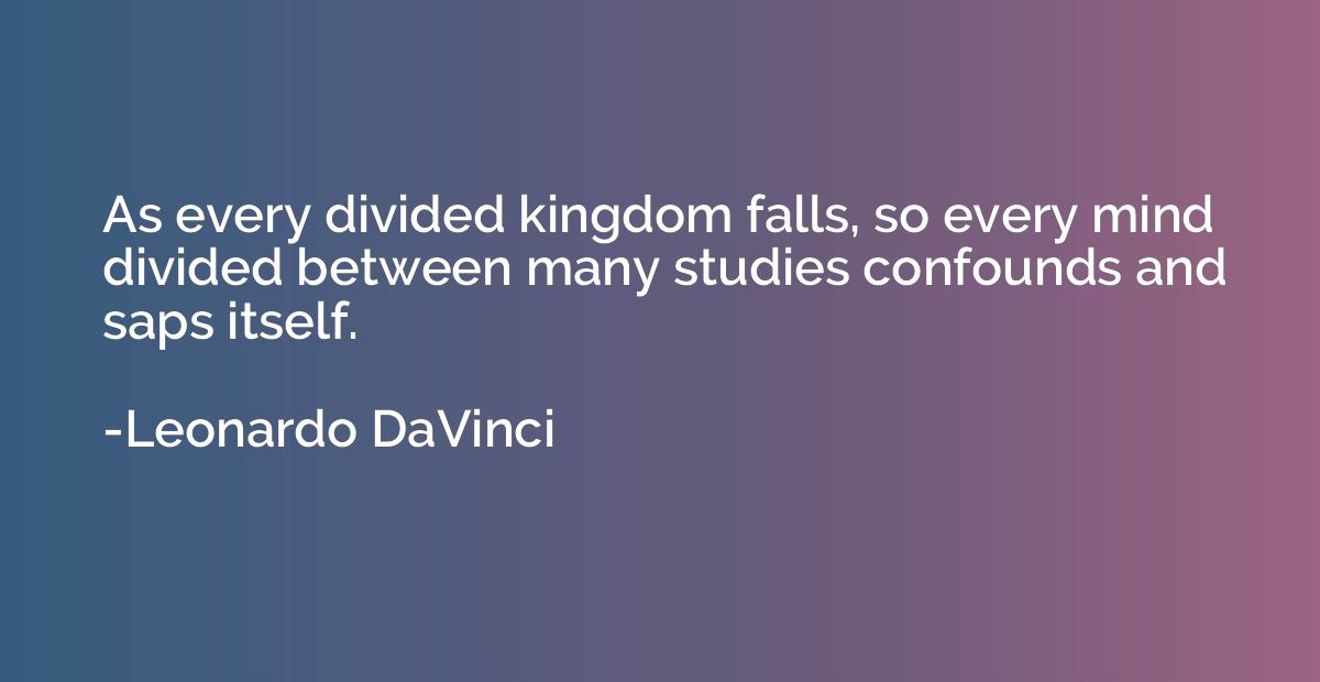 As every divided kingdom falls, so every mind divided betwee