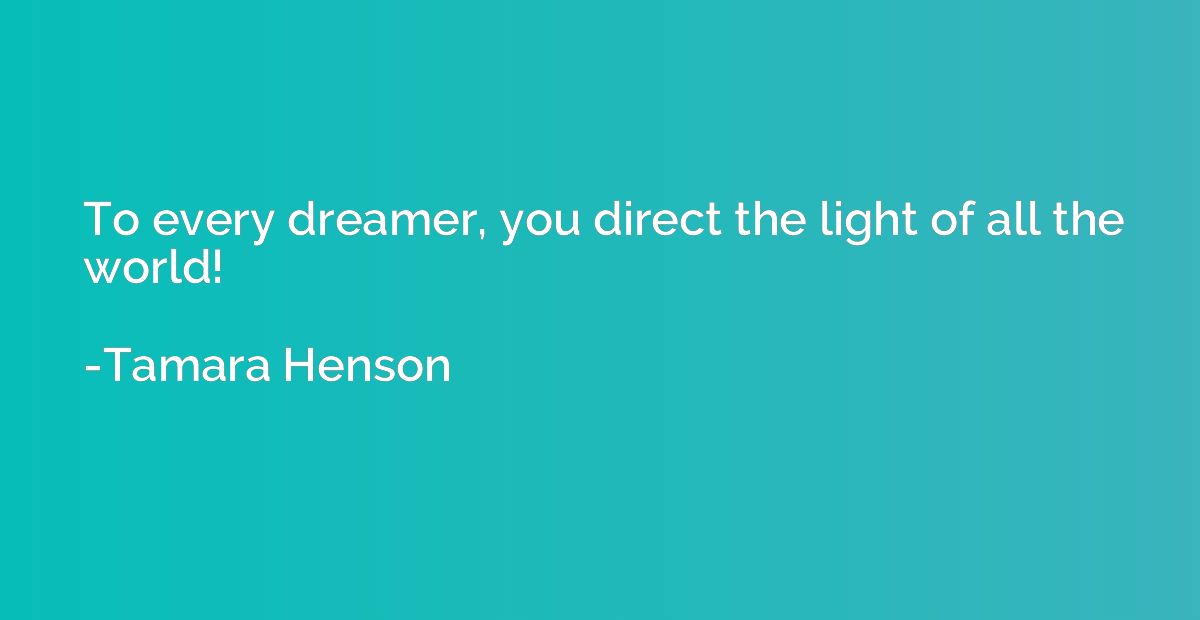 To every dreamer, you direct the light of all the world!