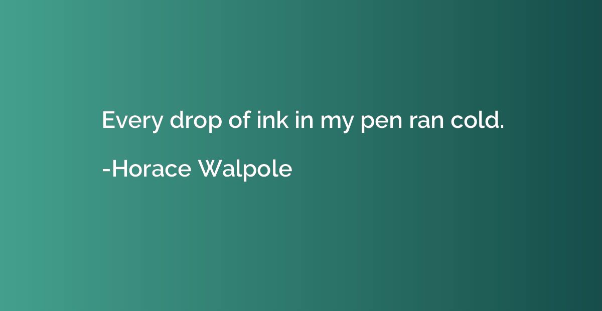 Every drop of ink in my pen ran cold.
