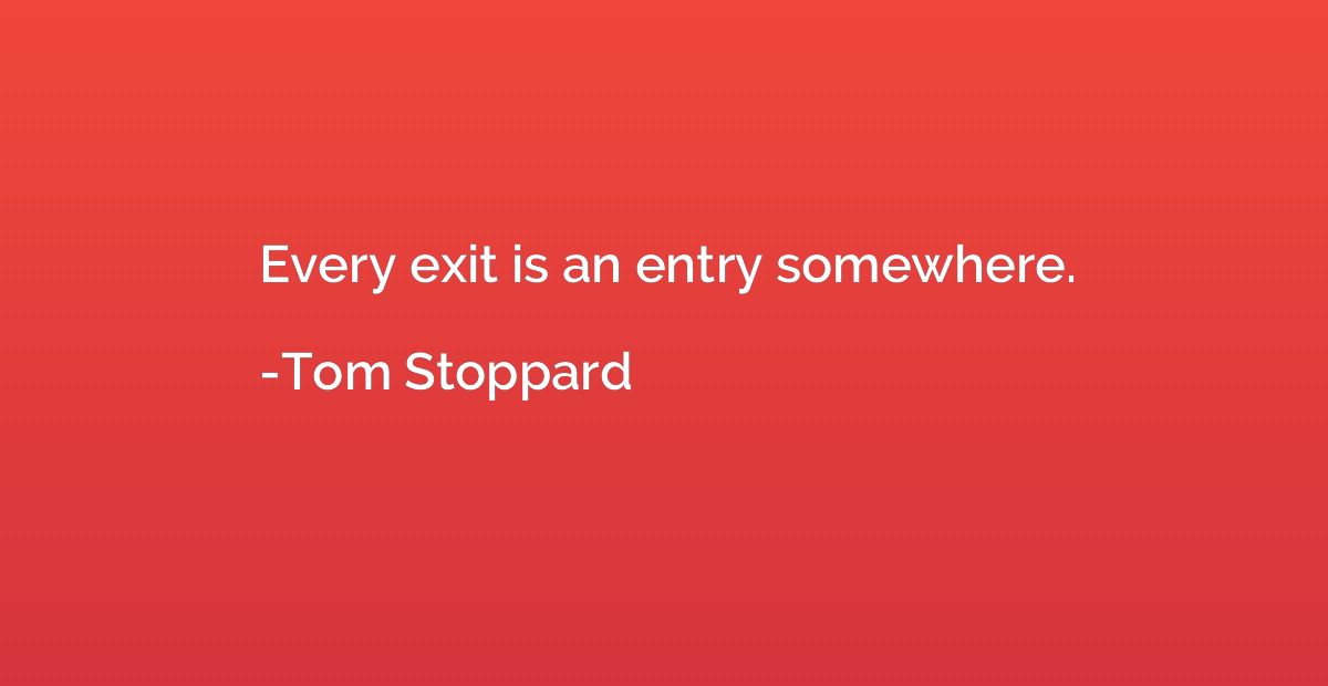 Every exit is an entry somewhere.