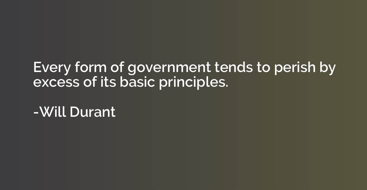 Every form of government tends to perish by excess of its ba