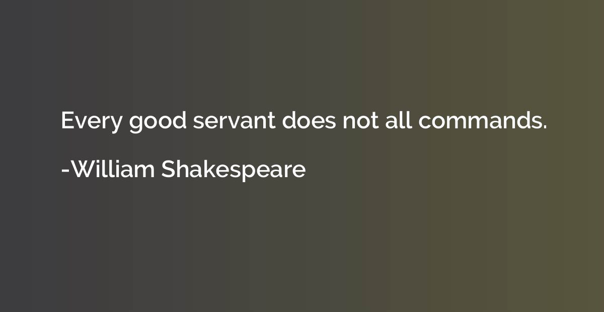Every good servant does not all commands.