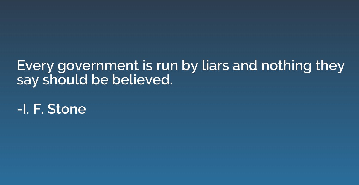 Every government is run by liars and nothing they say should