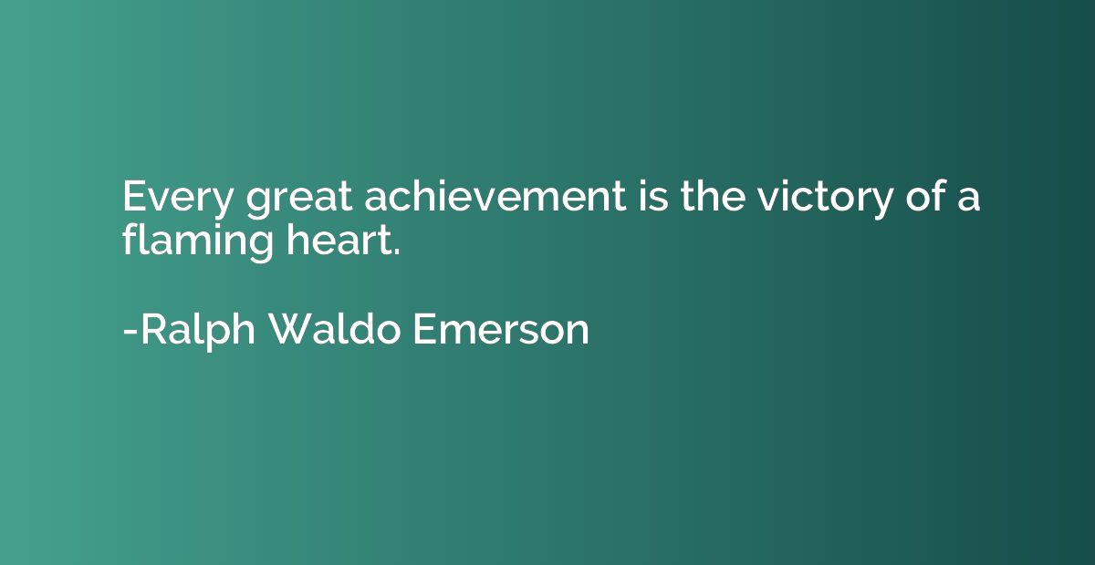 Every great achievement is the victory of a flaming heart.