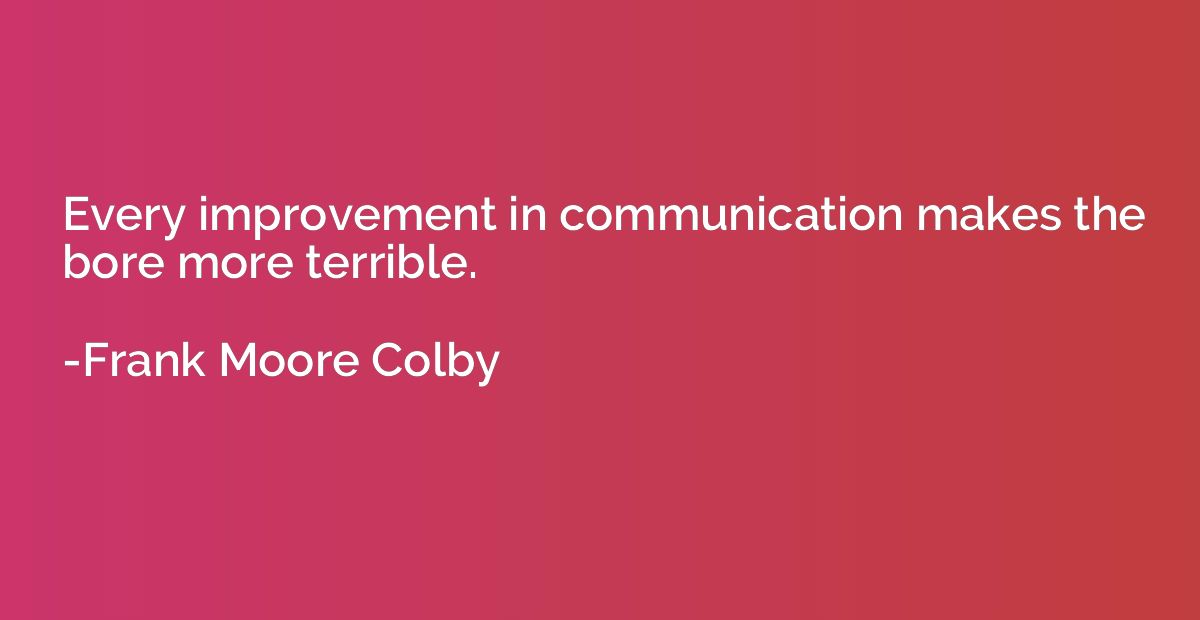 Every improvement in communication makes the bore more terri