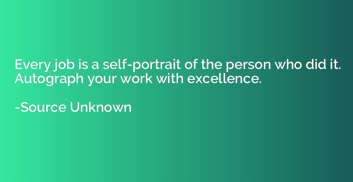 Every job is a self-portrait of the person who did it. Autog