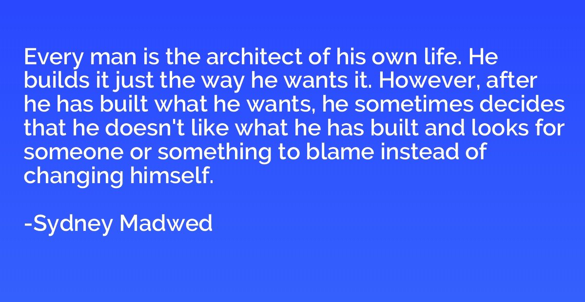 Every man is the architect of his own life. He builds it jus