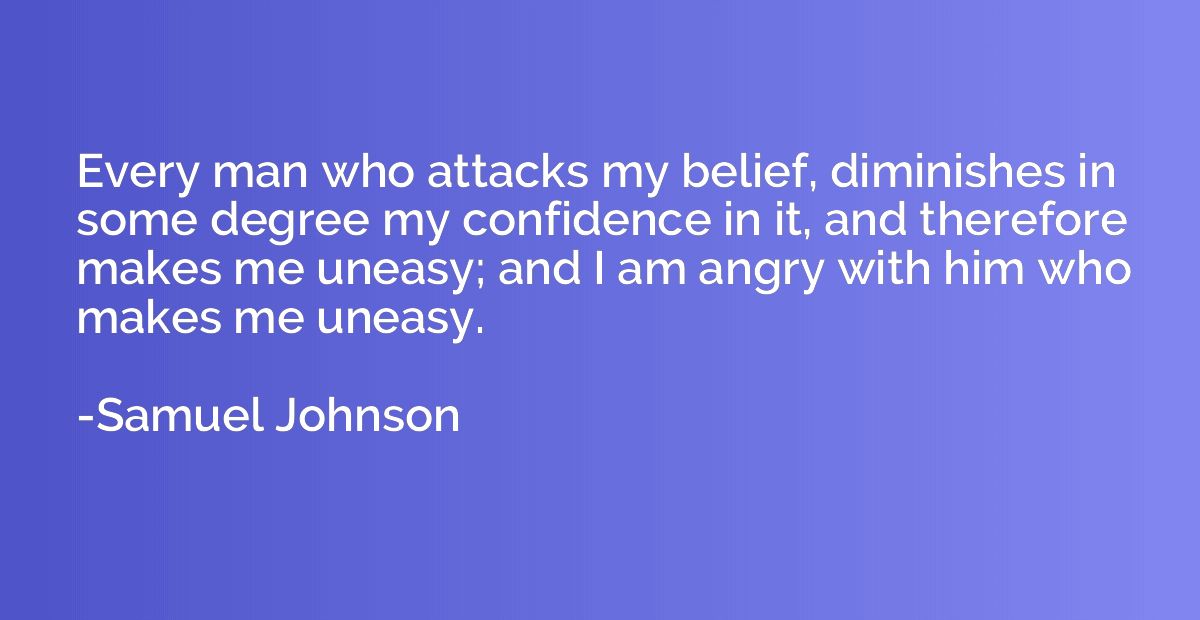 Every man who attacks my belief, diminishes in some degree m