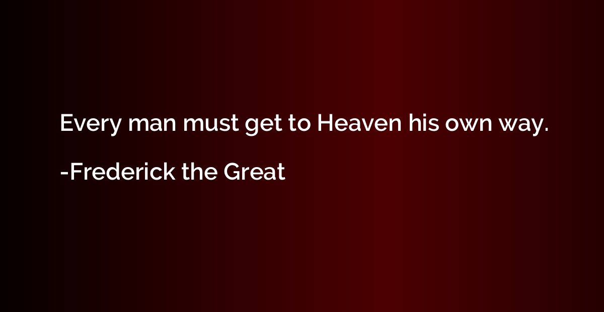 Every man must get to Heaven his own way.
