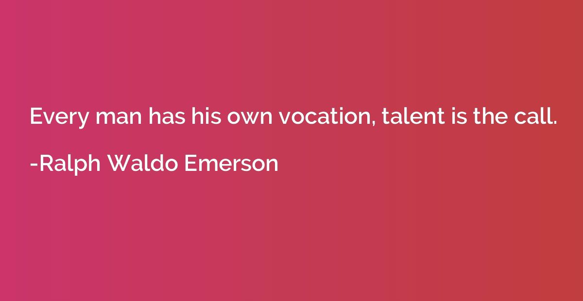 Every man has his own vocation, talent is the call.