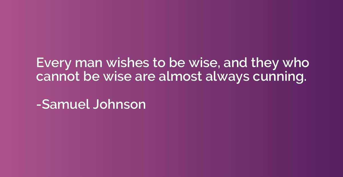Every man wishes to be wise, and they who cannot be wise are