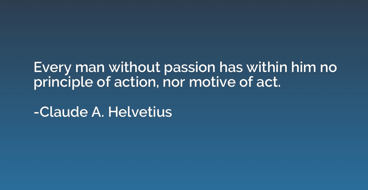 Every man without passion has within him no principle of act