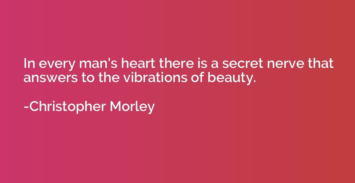 In every man's heart there is a secret nerve that answers to