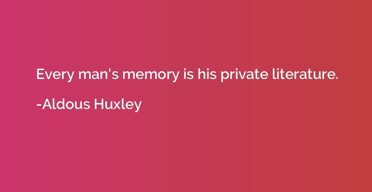 Every man's memory is his private literature.