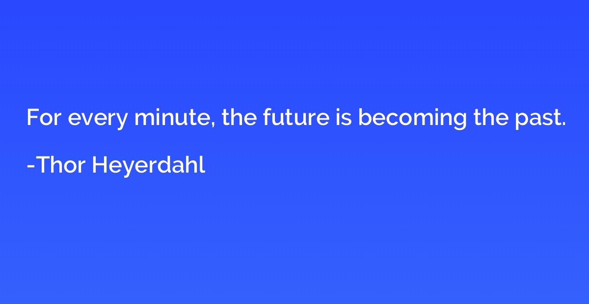 For every minute, the future is becoming the past.
