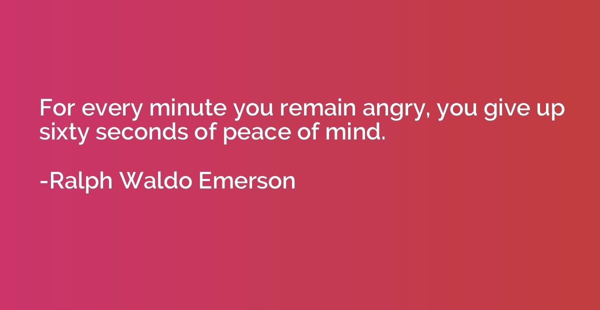 For every minute you remain angry, you give up sixty seconds