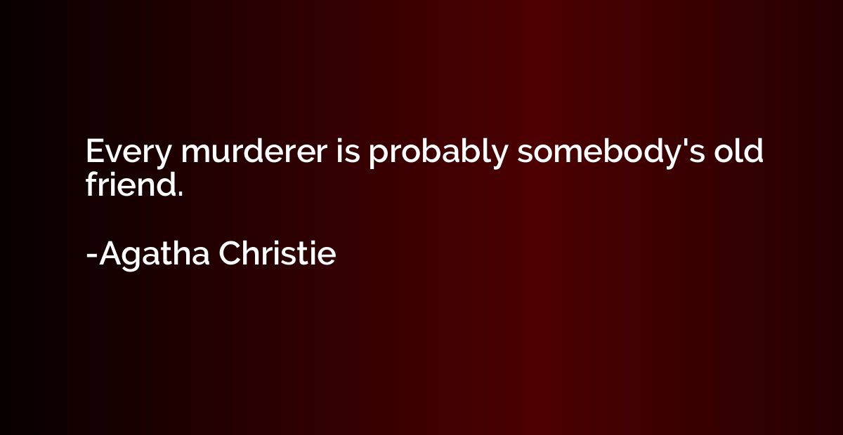 Every murderer is probably somebody's old friend.