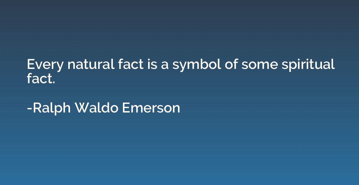 Every natural fact is a symbol of some spiritual fact.