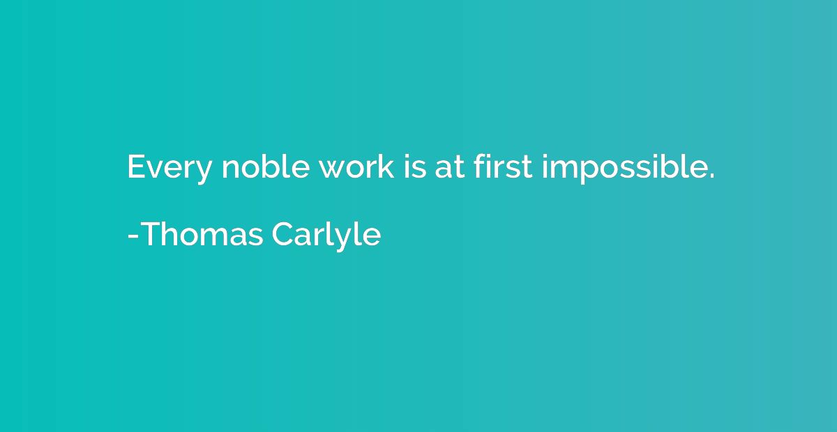 Every noble work is at first impossible.
