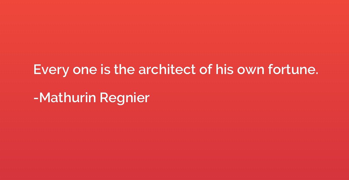 Every one is the architect of his own fortune.