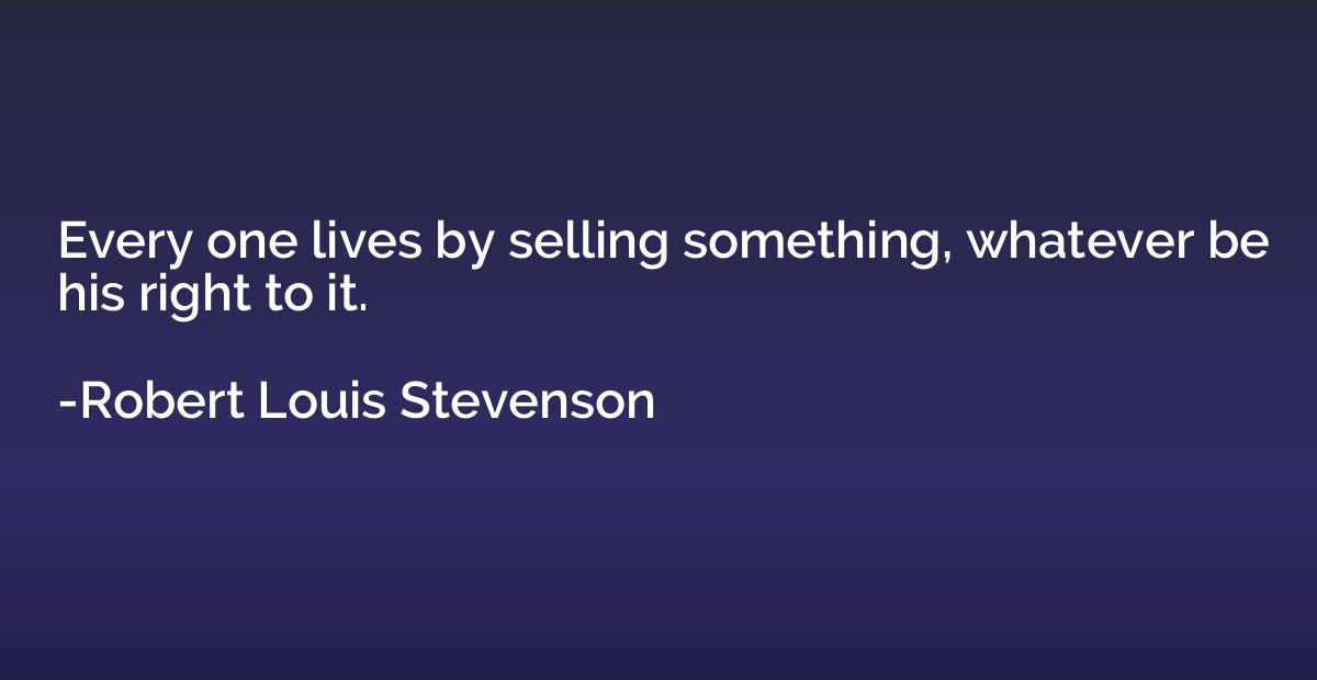 Every one lives by selling something, whatever be his right 