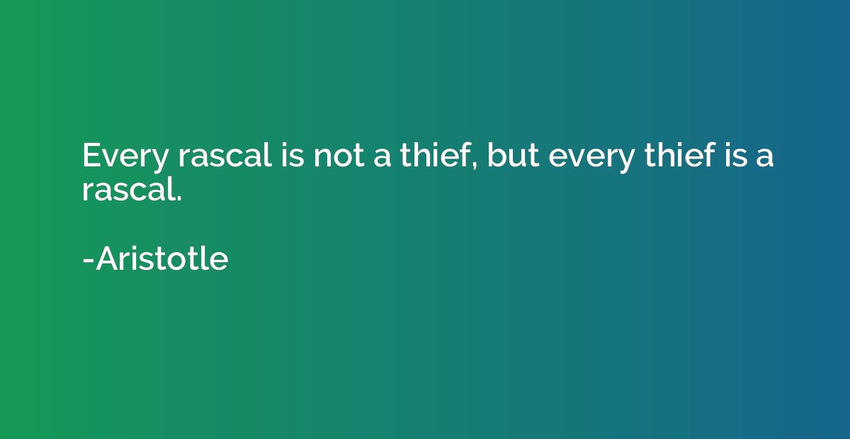 Every rascal is not a thief, but every thief is a rascal.