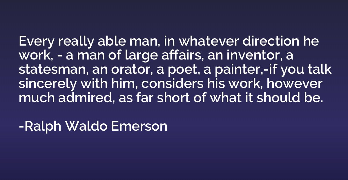 Every really able man, in whatever direction he work, - a ma