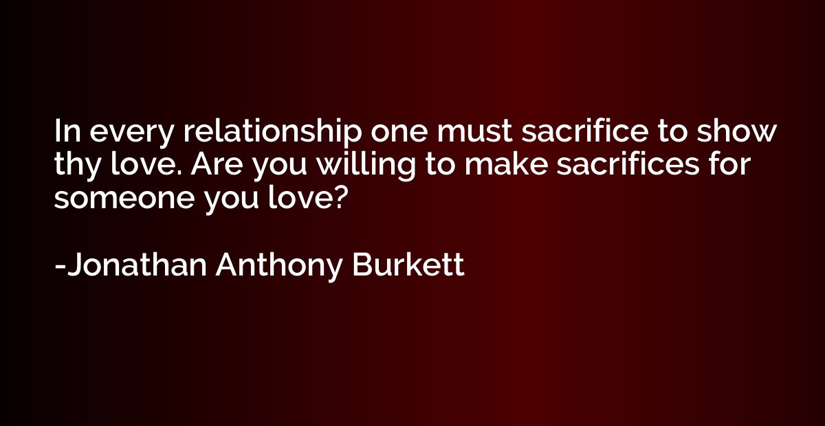 In every relationship one must sacrifice to show thy love. A