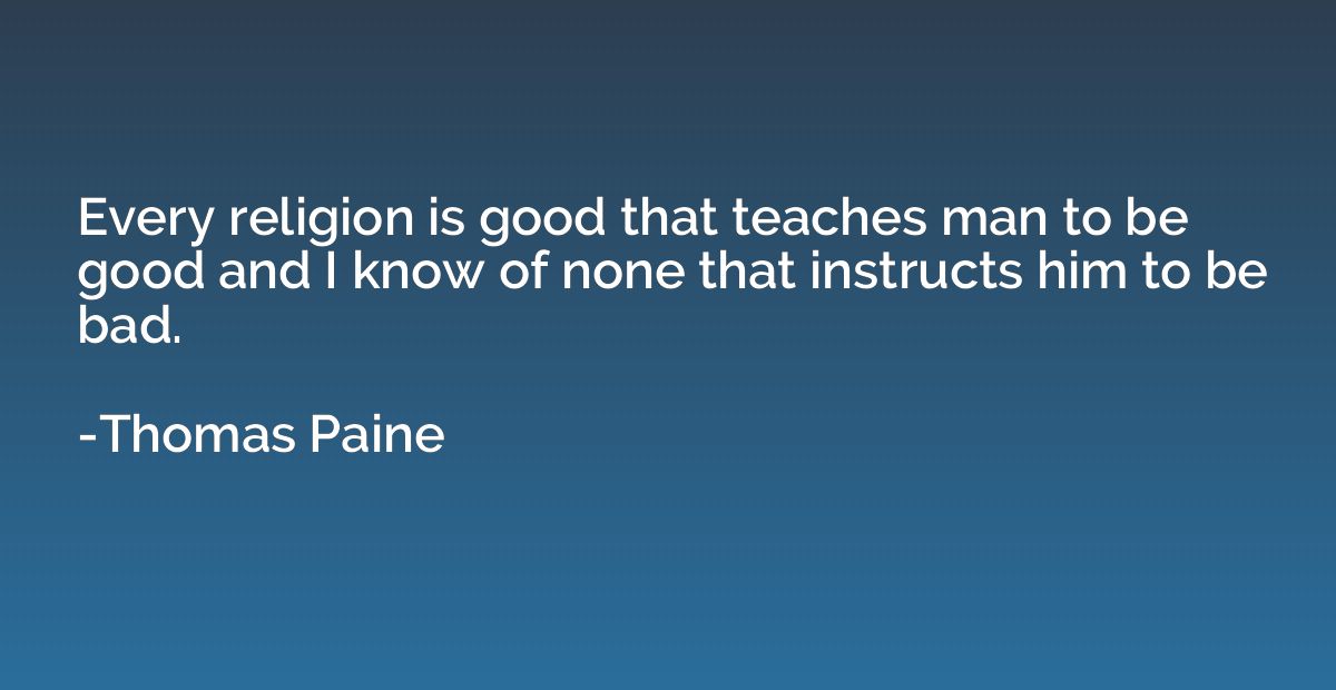 Every religion is good that teaches man to be good and I kno