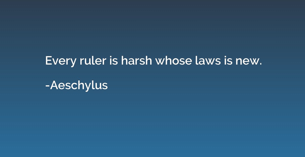 Every ruler is harsh whose laws is new.