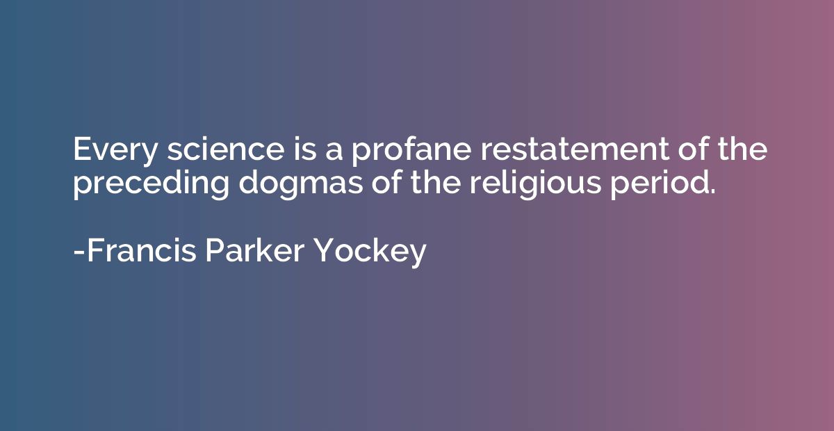 Every science is a profane restatement of the preceding dogm