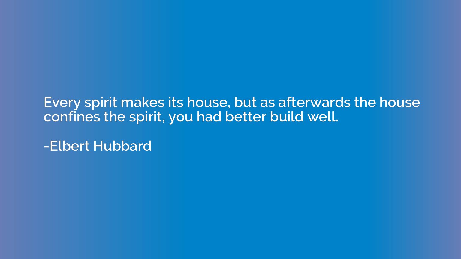 Every spirit makes its house, but as afterwards the house co
