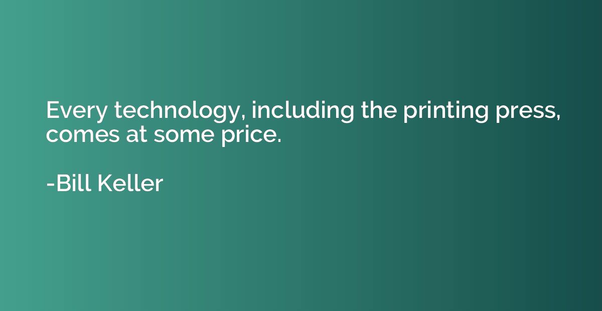 Every technology, including the printing press, comes at som