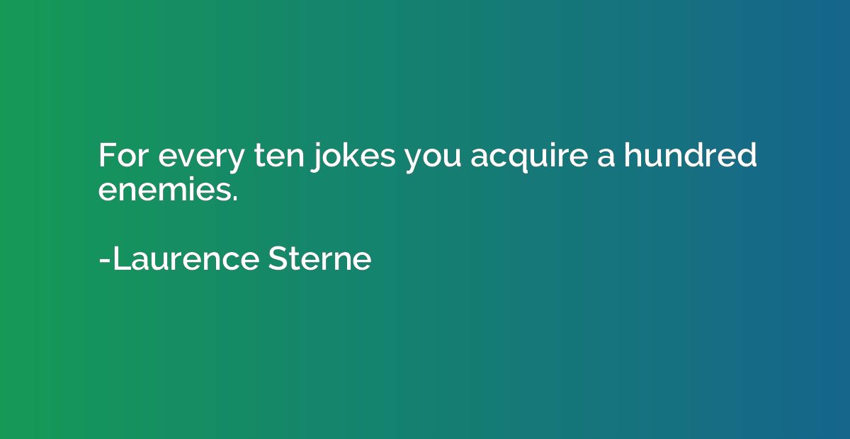 For every ten jokes you acquire a hundred enemies.