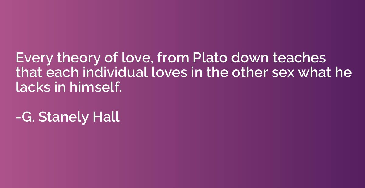 Every theory of love, from Plato down teaches that each indi